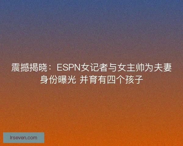 震撼揭晓：ESPN女记者与女主帅为夫妻身份曝光 并育有四个孩子