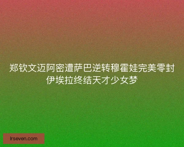 郑钦文迈阿密遭萨巴逆转穆霍娃完美零封伊埃拉终结天才少女梦 郑钦文迈阿密遭萨巴逆转穆霍娃完美零封伊埃拉终结天才少女梦