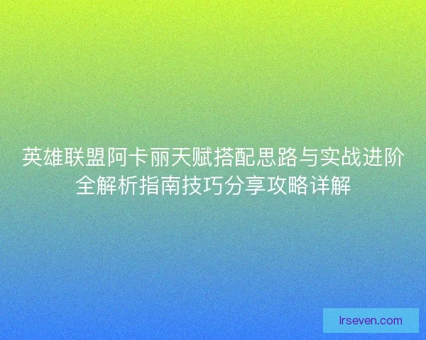 英雄联盟阿卡丽天赋搭配思路与实战进阶全解析指南技巧分享攻略详解
