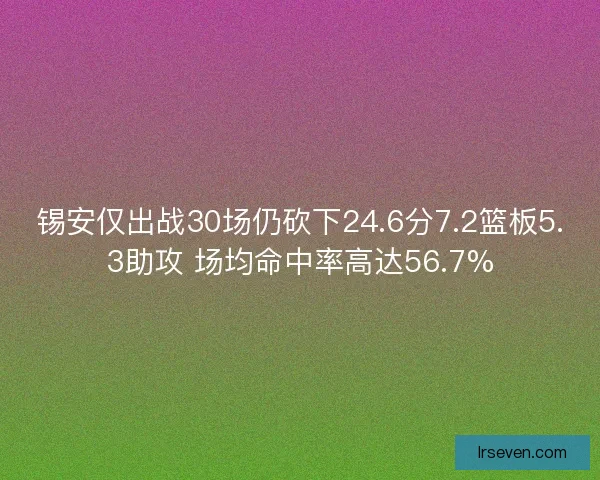 锡安仅出战30场仍砍下24.6分7.2篮板5.3助攻 场均命中率高达56.7%