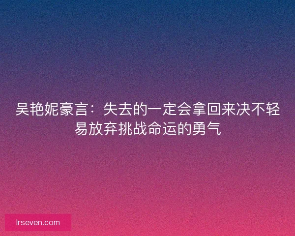 吴艳妮豪言：失去的一定会拿回来决不轻易放弃挑战命运的勇气