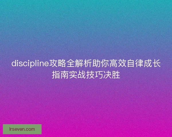 discipline攻略全解析助你高效自律成长指南实战技巧决胜 discipline攻略全解析助你高效自律成长指南实战技巧决胜